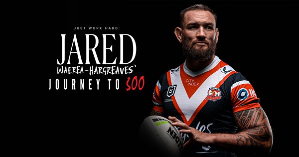Just Work Hard: Jared Waerea-Hargreaves' Journey to 300 | Roosters